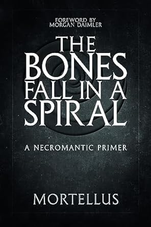 Bones Fall In A Spiral: A Necromantic Primer by Mortellus