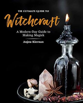 The Ultimate Guide to Witchcraft: A Modern-Day Guide to Making Magick by Anjou Kiernan