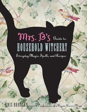 Mrs. B's Guide To Household Witchery by Kris Bradley