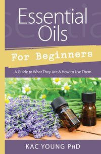 Essential Oils For Beginners by Kac Young PhD