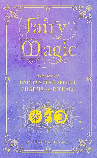 Fairy Magic A Handbook of Enchanting Spells, Charms, and Rituals by Aurora Kane